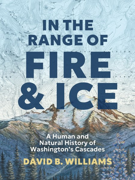 In the Range of Fire and Ice- A Human and Natural History of Washington’s Cascades